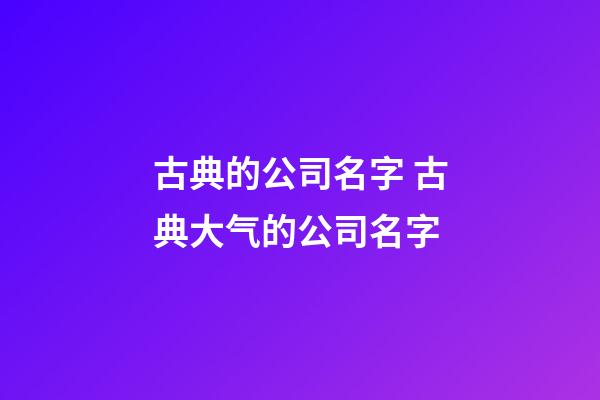 古典的公司名字 古典大气的公司名字-第1张-公司起名-玄机派